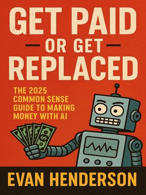 cover image of Get Paid or Get Replaced the 2025 Common Sense Guide to Making Money with AI
